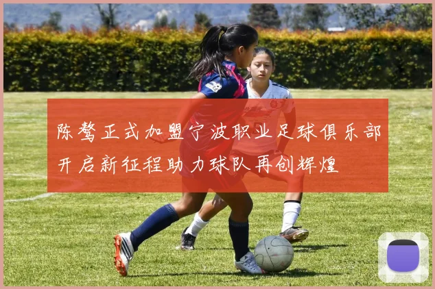 陈骜正式加盟宁波职业足球俱乐部开启新征程助力球队再创辉煌