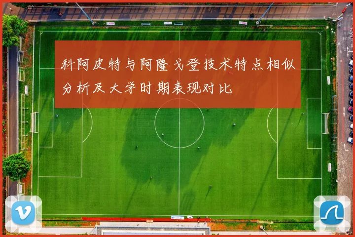 科阿皮特与阿隆戈登技术特点相似分析及大学时期表现对比