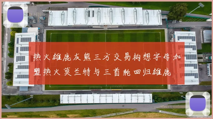 热火雄鹿灰熊三方交易构想字母加盟热火莫兰特与三首轮回归雄鹿