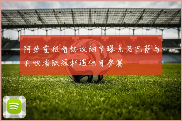阿劳霍租借协议细节曝光若巴萨与利物浦欧冠相遇他可参赛