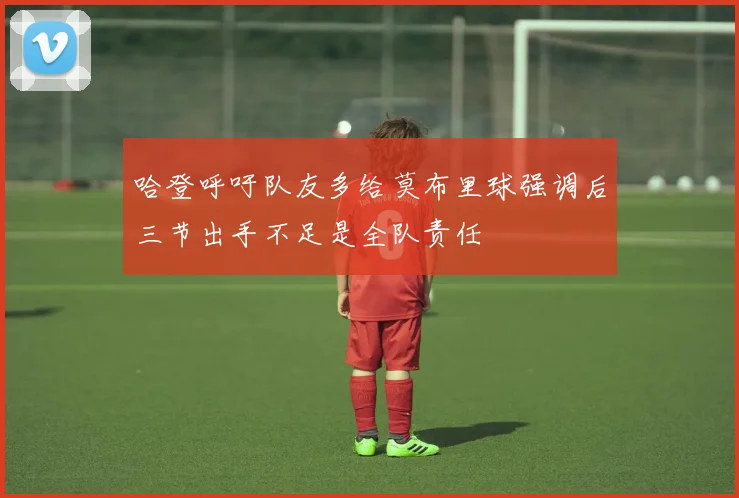 哈登呼吁队友多给莫布里球强调后三节出手不足是全队责任