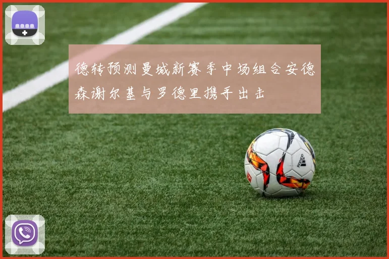 德转预测曼城新赛季中场组合安德森谢尔基与罗德里携手出击