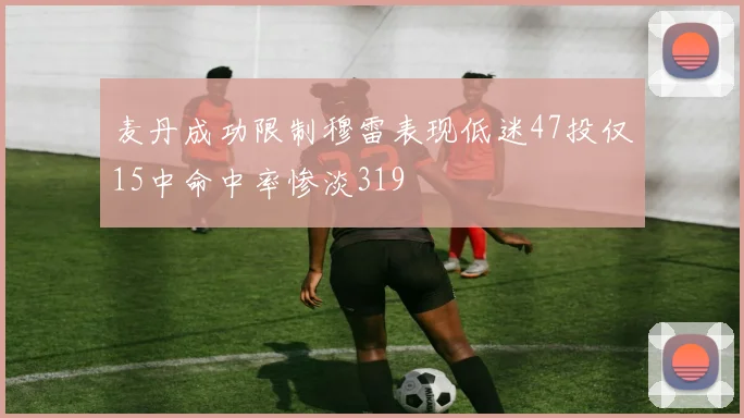 麦丹成功限制穆雷表现低迷47投仅15中命中率惨淡319