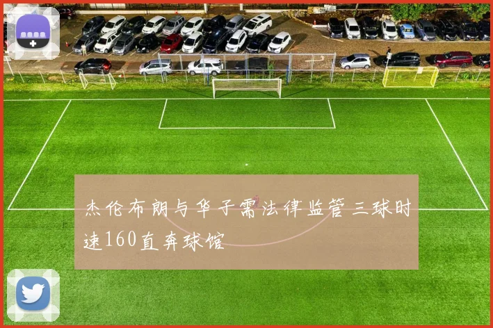 杰伦布朗与华子需法律监管三球时速160直奔球馆