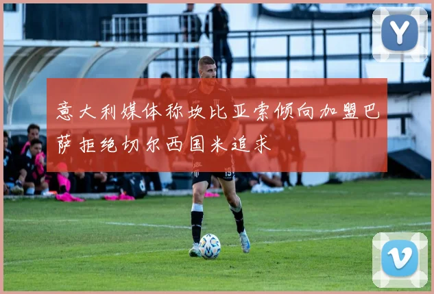 意大利媒体称坎比亚索倾向加盟巴萨拒绝切尔西国米追求