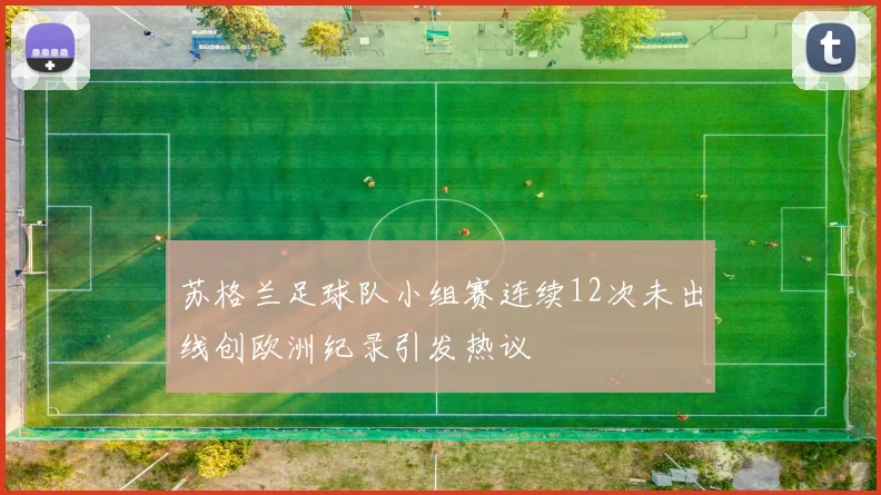 苏格兰足球队小组赛连续12次未出线创欧洲纪录引发热议